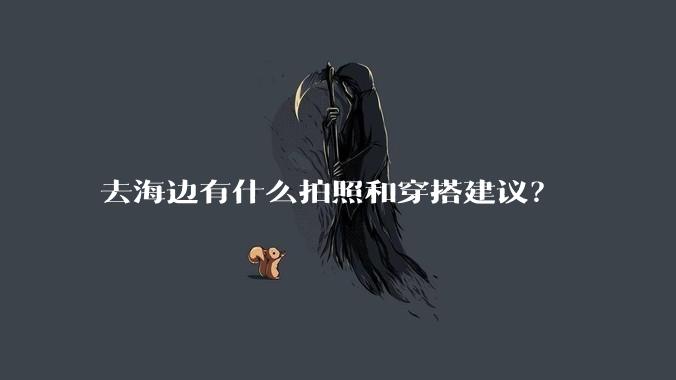 去海边有什么拍照和穿搭建议？