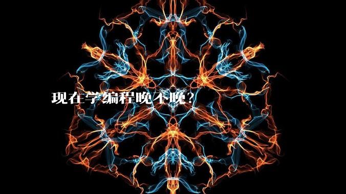 现在学编程晚不晚？