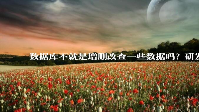 数据库不就是增删改查一些数据吗？研发一个数据库到底难在哪了？