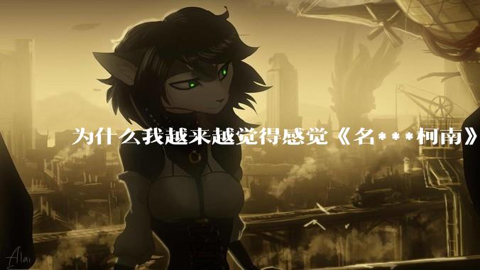 为什么我越来越觉得感觉《名***柯南》最终会烂尾？