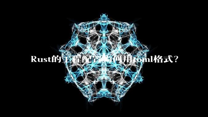 Rust的工程配置为何用toml格式？