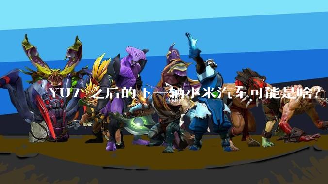 YU7 之后的下一辆小米汽车可能是啥？小米会把所有车型做一遍吗？