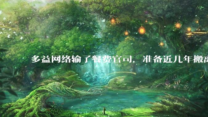 多益网络输了餐费官司，准备近几年搬离广州，你怎么看？