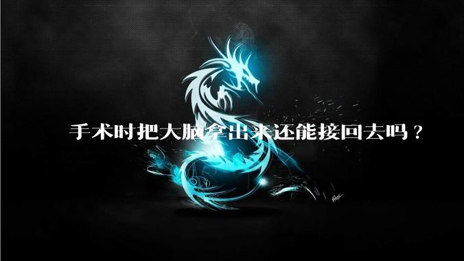 手术时把大脑拿出来还能接回去吗?