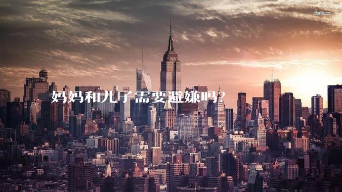 妈妈和儿子需要避嫌吗？