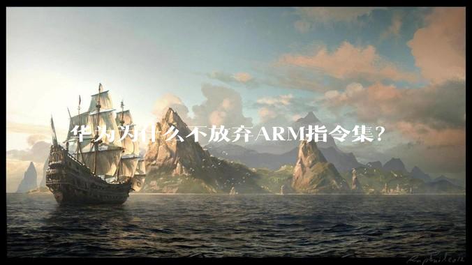华为为什么不放弃ARM指令集？