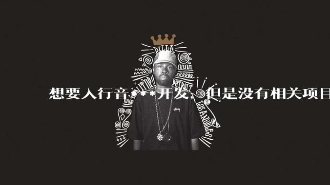 想要入行音***开发，但是没有相关项目经验怎么办？