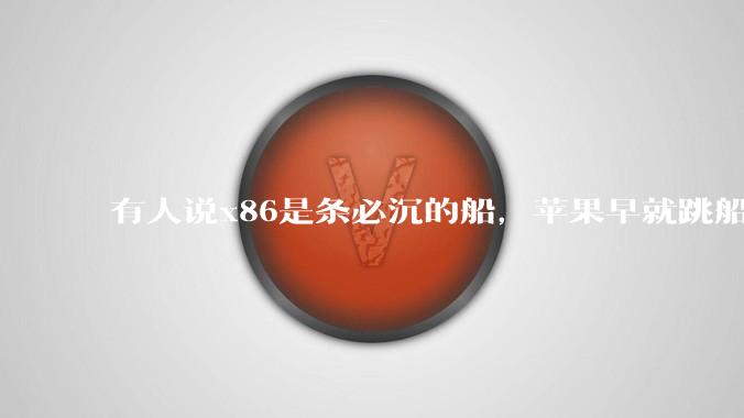 有人说x86是条必沉的船，苹果早就跳船了，微软也有弃船的意图，你怎么看？