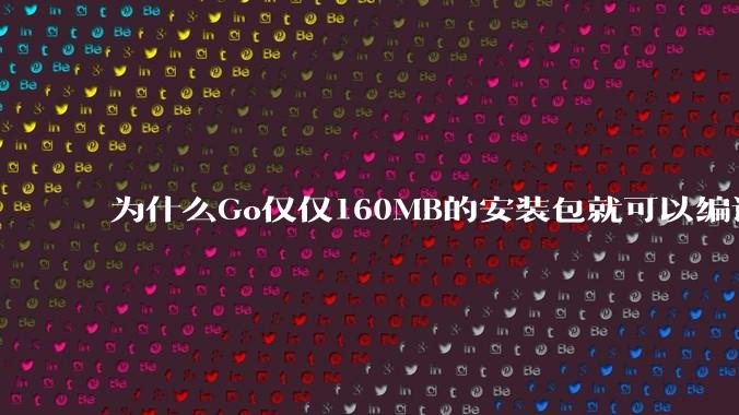 为什么Go仅仅160MB的安装包就可以编译程序，而Rust却还需要几个GB的VC++才能编译？