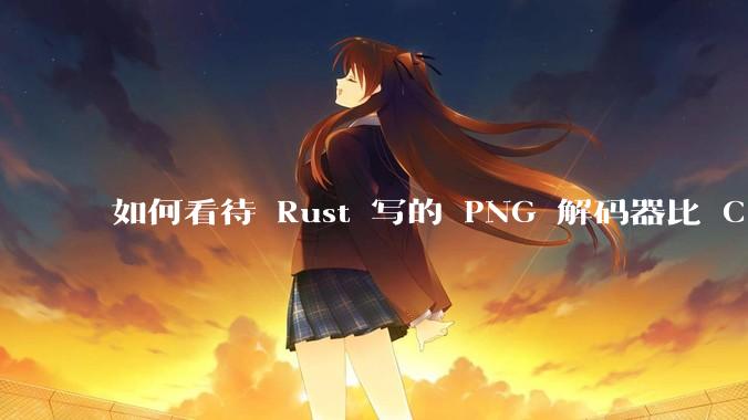 如何看待 Rust 写的 PNG 解码器比 C 实现更快？
