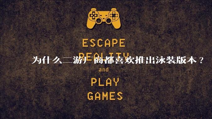 为什么二游厂商都喜欢推出泳装版本?