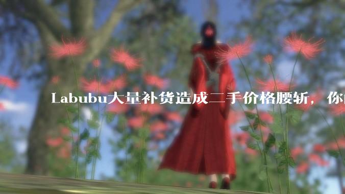 Labubu大量补货造成二手价格腰斩，你能用经济学解释这种市场金融现象么？