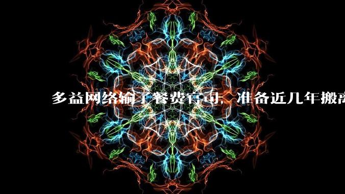 多益网络输了餐费官司，准备近几年搬离广州，你怎么看？