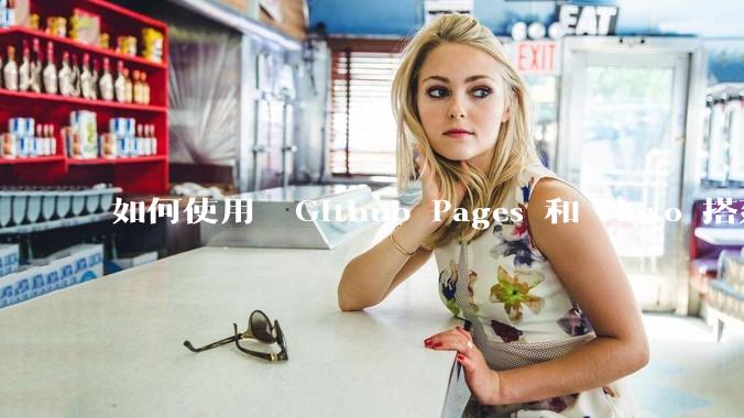 如何使用  Github Pages 和 Hexo 搭建个人博客？