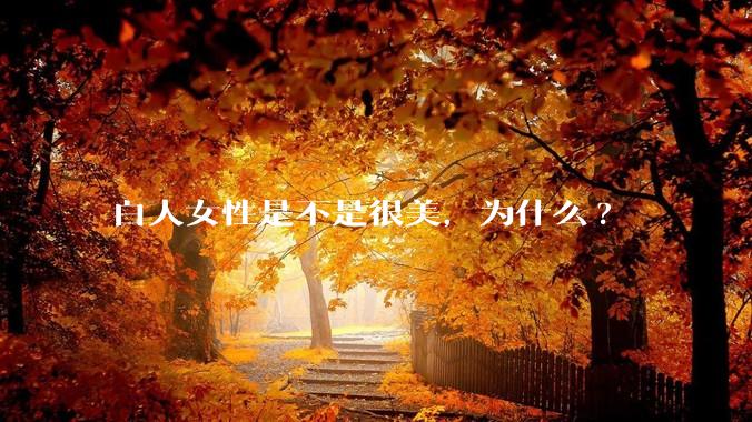 白人女性是不是很美，为什么?