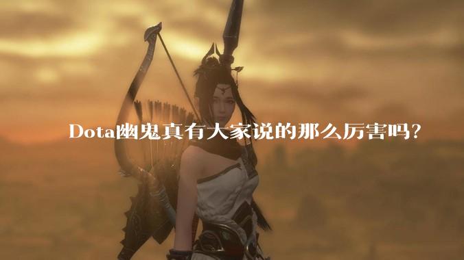 Dota幽鬼真有大家说的那么厉害吗？
