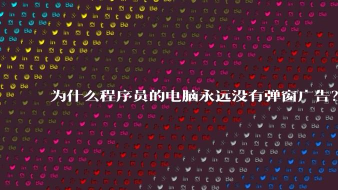 为什么程序员的电脑永远没有弹窗广告？