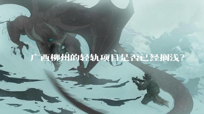 广西柳州的轻轨项目是否已经搁浅？