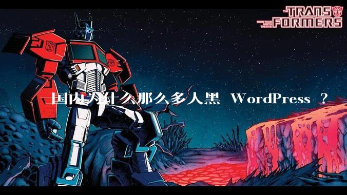 国内为什么那么多人黑 WordPress ？