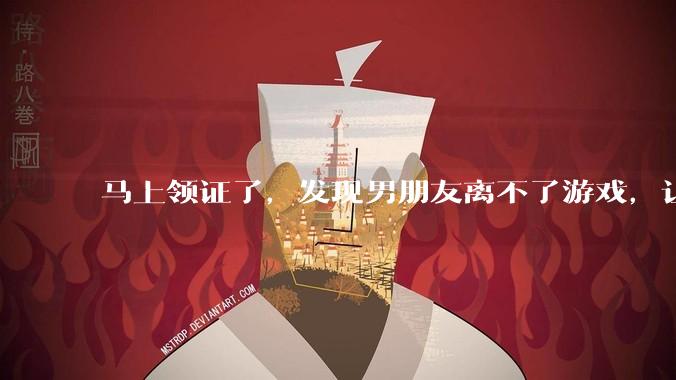马上领证了，发现男朋友离不了游戏，让他少打游戏他会非常生气，正常吗？