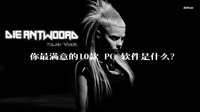 你最满意的10款 PC 软件是什么？