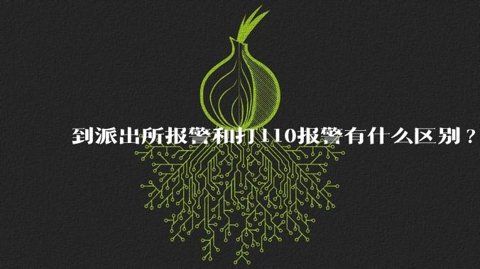 到派出所报警和打110报警有什么区别?