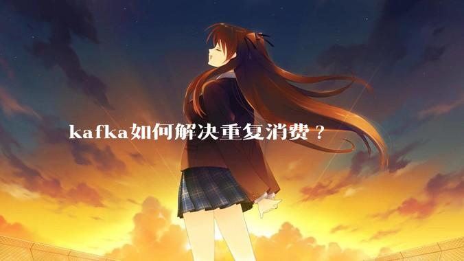 kafka如何解决重复消费?