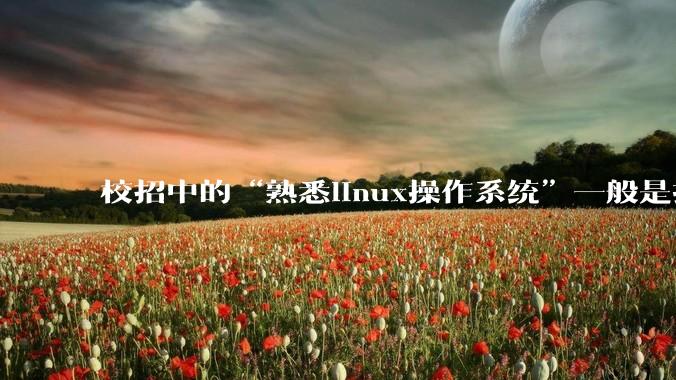 校招中的“熟悉linux操作系统”一般是指达到什么程度？