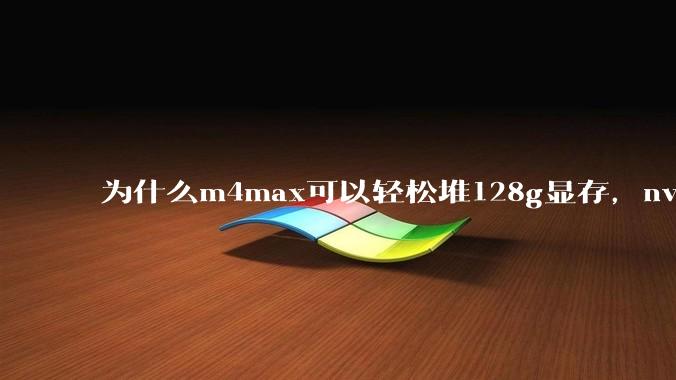 为什么m4max可以轻松堆128g显存，nvidia消费端显卡却长期被限制在24g？