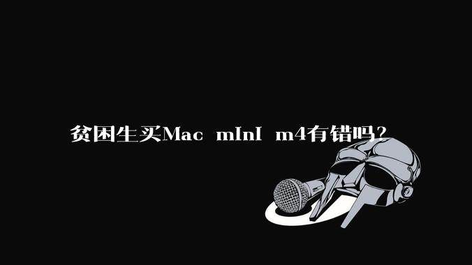 贫困生买Mac mini m4有错吗？