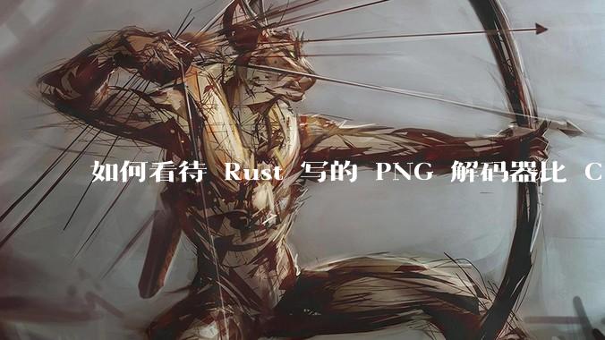如何看待 Rust 写的 PNG 解码器比 C 实现更快？