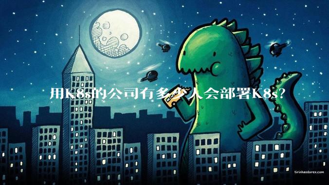 用K8s的公司有多少人会部署K8s？
