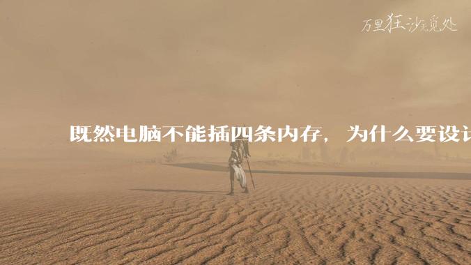 既然电脑不能插四条内存，为什么要设计四个插槽？