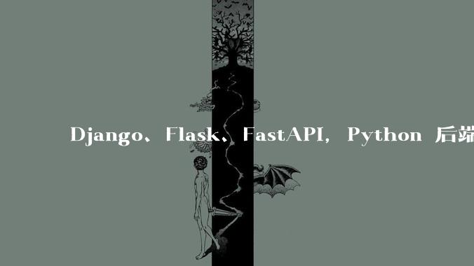 Django、Flask、FastAPI，Python 后端哪个更好？