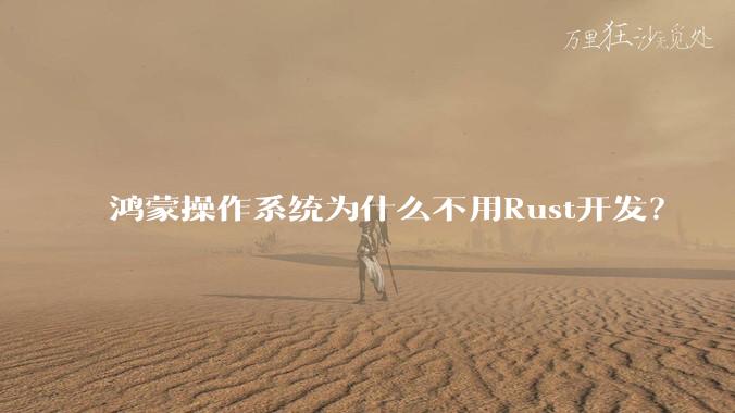 鸿蒙操作系统为什么不用Rust开发？