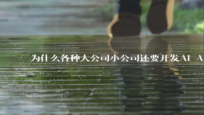 为什么各种大公司小公司还要开发AI Agent？