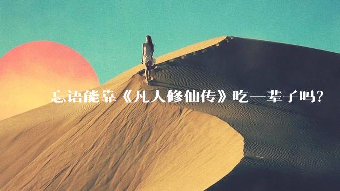 忘语能靠《凡人修仙传》吃一辈子吗？