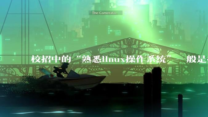 校招中的“熟悉linux操作系统”一般是指达到什么程度？