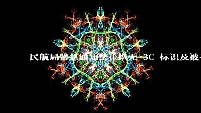 民航局紧急通知禁止携无 3C 标识及被召回的充电宝乘境内航班，无 3C 标识充电宝有哪些安全隐患？