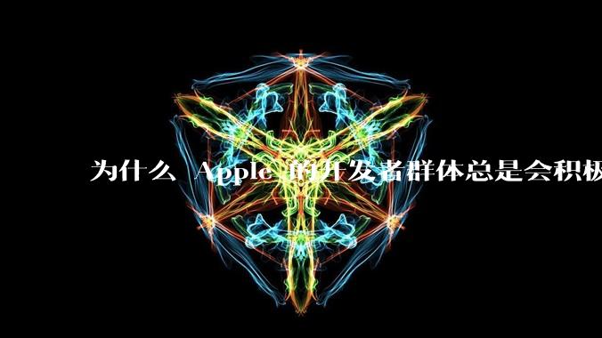 为什么 Apple 的开发者群体总是会积极响应 Apple 的各类技术变动？