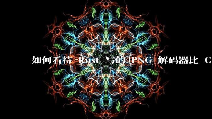 如何看待 Rust 写的 PNG 解码器比 C 实现更快？