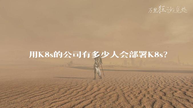 用K8s的公司有多少人会部署K8s？