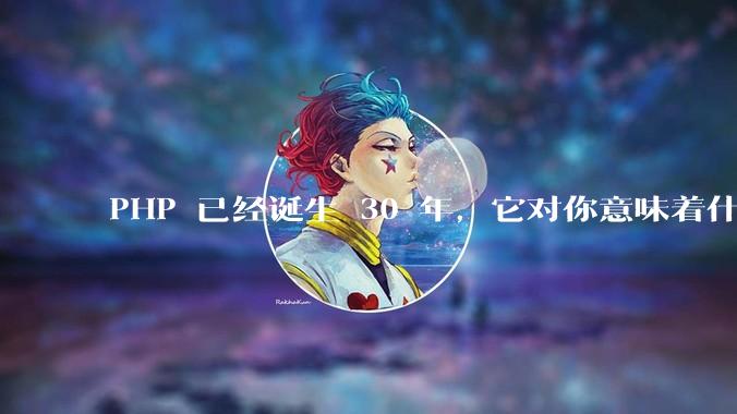 PHP 已经诞生 30 年，它对你意味着什么？
