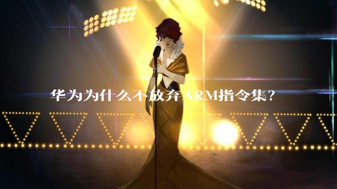 华为为什么不放弃ARM指令集？