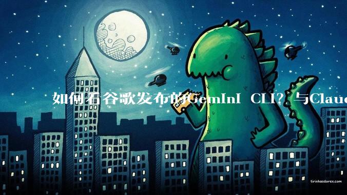 如何看谷歌发布的Gemini CLI？与Claude Code对比？