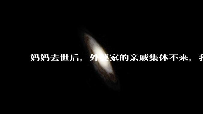 妈妈去世后，外婆家的亲戚集体不来，我还要跟他们交往吗？