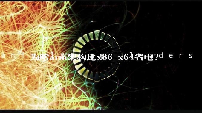 为啥arm架构比x86 x64省电？