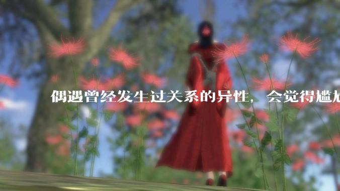 偶遇曾经发生过关系的异性，会觉得尴尬吗？