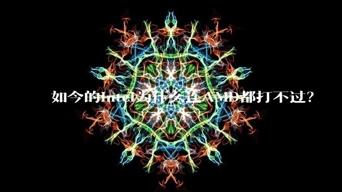 如今的Intel为什么连AMD都打不过？