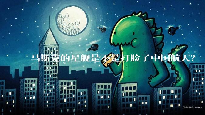 马斯克的星舰是不是打脸了中国航天？
